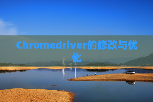 Chromedriver的修改与优化 Chromedriver的修改与优化